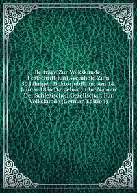 Beitrage Zur Volkskunde: Festschrift Karl Weinhold Zum 50 Jahrigen Doktorjubilaum Am 14. Januar 1896 Dargebracht Im Namen Der Schlesischen Gesellschaft Fur Volkskunde (German Edition)