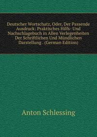 Deutscher Wortschatz, Oder, Der Passende Ausdruck: Praktisches Hilfs- Und Nachschlagebuch in Allen Verlegenheiten Der Schriftlichen Und Mundlichen Darstellung . (German Edition)