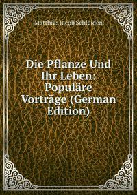 Die Pflanze Und Ihr Leben: Populare Vortrage (German Edition)