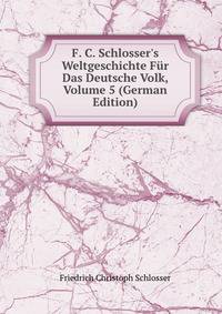 F. C. Schlosser's Weltgeschichte F?r Das Deutsche Volk, Volume 5 (German Edition)