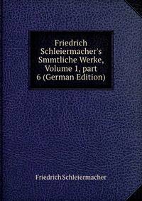 Friedrich Schleiermacher's Smmtliche Werke, Volume 1, part 6 (German Edition)