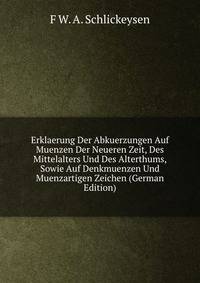 Erklaerung Der Abkuerzungen Auf Muenzen Der Neueren Zeit, Des Mittelalters Und Des Alterthums, Sowie Auf Denkmuenzen Und Muenzartigen Zeichen (German Edition)