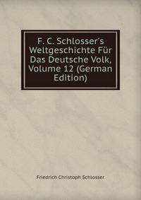 F. C. Schlosser's Weltgeschichte F?r Das Deutsche Volk, Volume 12 (German Edition)