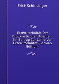 Exterritorialitat Der Diplomatischen Agenten: Ein Beitrag Zur Lehre Von Exterritorialitat (German Edition)