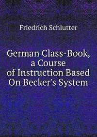 German Class-Book, a Course of Instruction Based On Becker's System