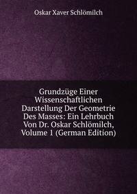 Grundzuge Einer Wissenschaftlichen Darstellung Der Geometrie Des Masses: Ein Lehrbuch Von Dr. Oskar Schlomilch, Volume 1 (German Edition)