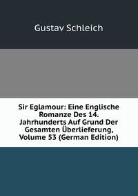Sir Eglamour: Eine Englische Romanze Des 14. Jahrhunderts Auf Grund Der Gesamten Uberlieferung, Volume 53 (German Edition)
