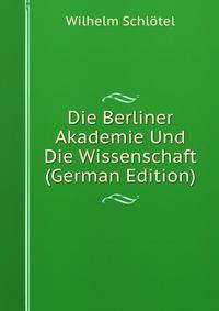 Die Berliner Akademie Und Die Wissenschaft (German Edition)