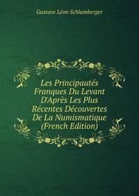 Les Principaut?s Franques Du Levant D'Apr?s Les Plus R?centes D?couvertes De La Numismatique (French Edition)