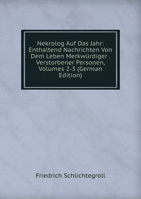 Nekrolog Auf Das Jahr: Enthaltend Nachrichten Von Dem Leben Merkwurdiger . Verstorbener Personen, Volumes 2-3 (German Edition)