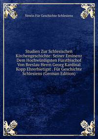 Studien Zur Schlesischen Kirchengeschichte: Seiner Eminenz Dem Hochwurdigsten Furstbischof Von Breslau Herrn Georg Kardinal Kopp Ehrerbietigst . Fur Geschichte Schlesiens (German Edition)