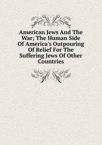 American Jews And The War; The Human Side Of America's Outpouring Of Relief For The Suffering Jews Of Other Countries
