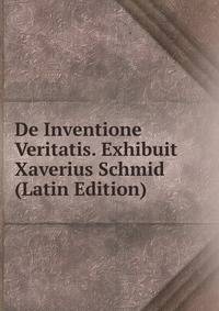 De Inventione Veritatis. Exhibuit Xaverius Schmid (Latin Edition)