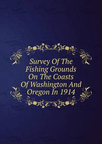 Survey Of The Fishing Grounds On The Coasts Of Washington And Oregon In 1914