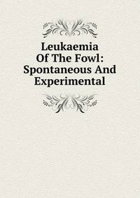 Leukaemia Of The Fowl: Spontaneous And Experimental