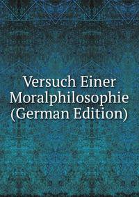 Versuch Einer Moralphilosophie (German Edition)