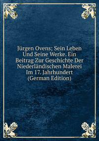 Jurgen Ovens; Sein Leben Und Seine Werke. Ein Beitrag Zur Geschichte Der Niederlandischen Malerei Im 17. Jahrhundert (German Edition)