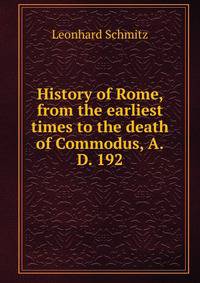 History of Rome, from the earliest times to the death of Commodus, A.D. 192