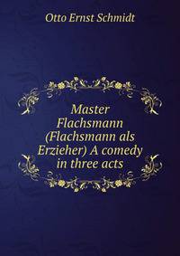 Master Flachsmann (Flachsmann als Erzieher) A comedy in three acts