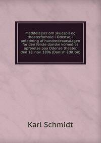 Meddelelser om skuespil og theaterforhold i Odense; i anledning af hundredeaarsdagen for den forste danske komedies opforelse paa Odense theater, den 18. nov. 1896 (Danish Edition)