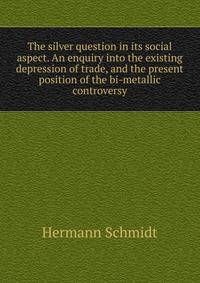 The silver question in its social aspect. An enquiry into the existing depression of trade, and the present position of the bi-metallic controversy