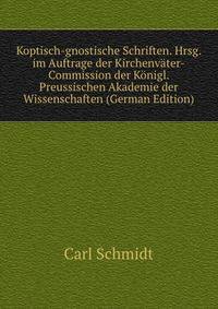Koptisch-gnostische Schriften. Hrsg. im Auftrage der Kirchenv?ter-Commission der K?nigl. Preussischen Akademie der Wissenschaften (German Edition)