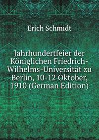 Jahrhundertfeier der Koniglichen Friedrich-Wilhelms-Universitat zu Berlin, 10-12 Oktober, 1910 (German Edition)