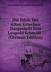 Die Ethik Der Alten Griechen Dargestellt Von Leopold Schmidt . (German Edition)