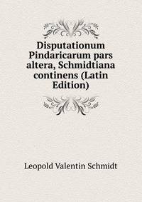 Disputationum Pindaricarum pars altera, Schmidtiana continens (Latin Edition)