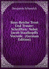 Sinn-Reiche Trost Und Trauer-Schrifften: Nebst Jacob Staalkopffs Vorrede . (German Edition)