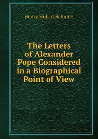 The Letters of Alexander Pope Considered in a Biographical Point of View