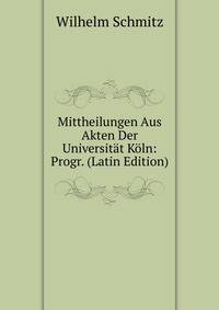 Mittheilungen Aus Akten Der Universitat Koln: Progr. (Latin Edition)