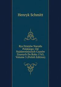 Rys Dziejow Narodu Polskiego: Od Najdawniejszych Czasow Znanych Do Roku 1763, Volume 3 (Polish Edition)