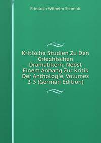 Kritische Studien Zu Den Griechischen Dramatikern: Nebst Einem Anhang Zur Kritik Der Anthologie, Volumes 2-3 (German Edition)