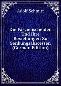 Die Fascienscheiden Und Ihre Bexiehungen Zu Senkungsabscessen (German Edition)
