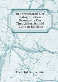Der Sprachstoff Der Patagonischen Grammatik Des Theophilus Schmid (German Edition)