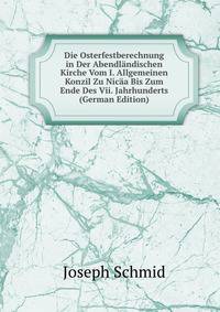 Die Osterfestberechnung in Der Abendlandischen Kirche Vom I. Allgemeinen Konzil Zu Nicaa Bis Zum Ende Des Vii. Jahrhunderts (German Edition)