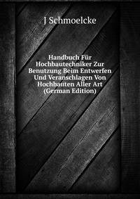 Handbuch Fur Hochbautechniker Zur Benutzung Beim Entwerfen Und Veranschlagen Von Hochbauten Aller Art (German Edition)