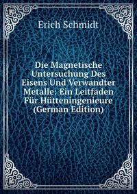 Die Magnetische Untersuchung Des Eisens Und Verwandter Metalle: Ein Leitfaden Fur Hutteningenieure (German Edition)