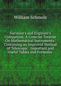 Surveyor's and Engineer's Companion: A Comcise Treatise On Mathematical Instruments: Containing an Improved Method of Telescopic . Important and Useful Tables and Formulas .