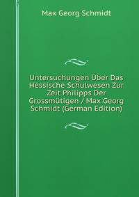 Untersuchungen Uber Das Hessische Schulwesen Zur Zeit Philipps Der Grossmutigen / Max Georg Schmidt (German Edition)