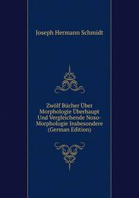Zwolf Bucher Uber Morphologie Uberhaupt Und Vergleichende Noso-Morphologie Insbesondere (German Edition)