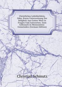 Christliches Lehrbuchlein, Oder, Kurze Unterweisung Zur Seligkeit Aus Gottes Wort in Fragen Und Antworten: Zum Gebrauch in Mennoniten-Gemeinden (German Edition)