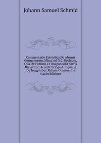 Commentatio Epistolica De Alrunis Germanorum, Missa Ad G.C. Rothium, Qua De Feminis Et Imagunculis Sacris Disseritur: Accedit Ecloga Antiquaria De Imaginibus ?dium Ornamentis (Latin Edition)