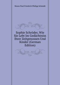 Sophie Schroder, Wie Sie Lebt Im Gedachtniss Ihrer Zeitgenossen Und Kinder (German Edition)