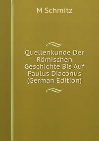 Quellenkunde Der Romischen Geschichte Bis Auf Paulus Diaconus (German Edition)