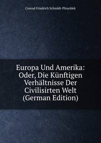 Europa Und Amerika: Oder, Die Kunftigen Verhaltnisse Der Civilisirten Welt (German Edition)