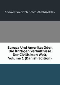 Europa Und Amerika; Oder, Die Knftigen Verhaltnisse Der Civilisirten Welt, Volume 1 (Danish Edition)