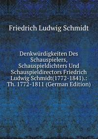 Denkwurdigkeiten Des Schauspielers, Schauspieldichters Und Schauspieldirectors Friedrich Ludwig Schmidt(1772-1841).: Th. 1772-1811 (German Edition)