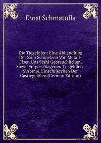 Die Tiegelofen: Eine Abhandlung Der Zum Schmelzen Von Metall-Eisen Uns Stahl Gebrauchlichen, Sowie Vorgeschlagenen Tiegelofen-Systeme, Einschliesslich Der Gastiegelofen (German Edition)